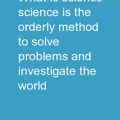 What is Science ? Science is the orderly method to solve problems and investigate the world.