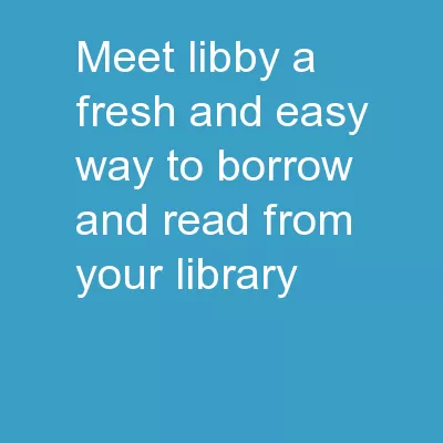 Meet Libby A fresh and easy way to borrow and read from your library.