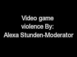 Video game violence By: Alexa Stunden-Moderator
