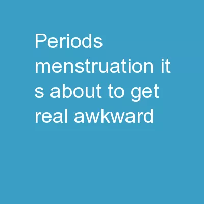 Periods/ Menstruation   It’s about to get real awkward.