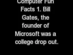 Computer Fun Facts 1. Bill Gates, the founder of Microsoft was a college drop out.