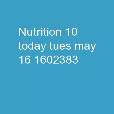Nutrition 10  Today  Tues. May 16