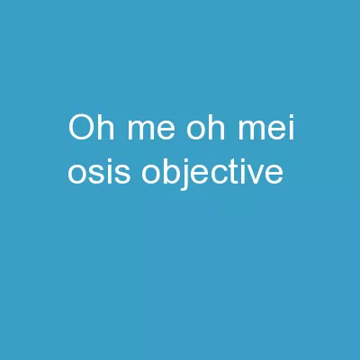 Oh Me, Oh Mei- osis ! Objective: