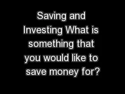 Saving and Investing What is something that you would like to save money for?