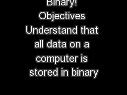 Binary! Objectives Understand that all data on a computer is stored in binary