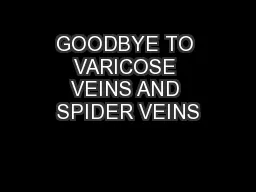 GOODBYE TO VARICOSE VEINS AND SPIDER VEINS