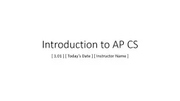 Introduction to AP CS [ 1.01 ] [ Today’s Date ] [ Instructor Name ]