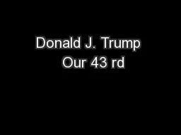 Donald J. Trump  Our 43 rd