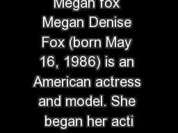 Megan fox Megan Denise Fox (born May 16, 1986) is an American actress and model. She began her acti
