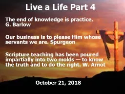 Live a Life Part 4 The end of knowledge is practice.              G. Barlow