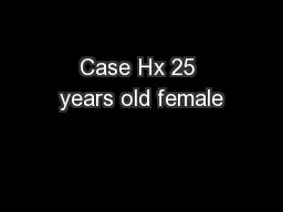 Case Hx 25 years old female