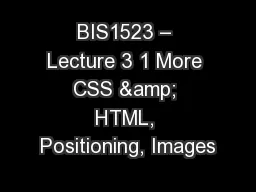 BIS1523 – Lecture 3 1 More CSS & HTML, Positioning, Images