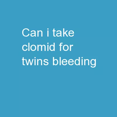 Can I Take Clomid For Twins Bleeding