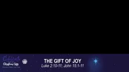 THE GIFT OF JOY Luke 2:10-11; John 15:1-11