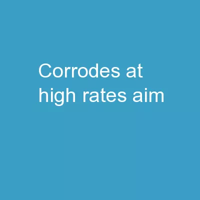 Corrodes at high rates Aim