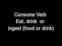 Consume Verb Eat, drink  or ingest (food or drink)