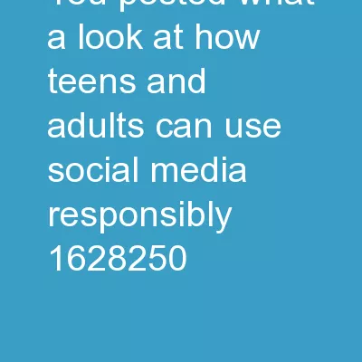 You posted WHAT? A look at how teens and adults can use social media responsibly.