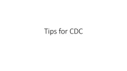 Tips for CDC  Don’t TELL me what you’re going to tell me.