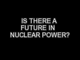 IS THERE A FUTURE IN  NUCLEAR POWER?