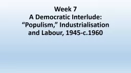 Week 7  A Democratic Interlude: “Populism,” Industrialisation and Labour, 1945-c.1960
