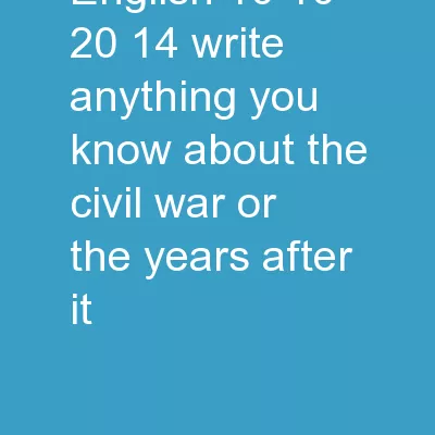English 10 - 10/20/14 Write anything you know about the Civil War or the years after it.