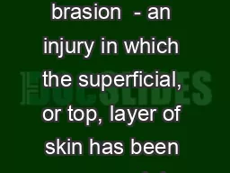 A brasion A brasion  - an injury in which the superficial, or top, layer of skin has been