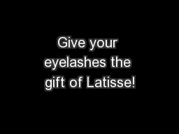 Give your eyelashes the gift of Latisse!