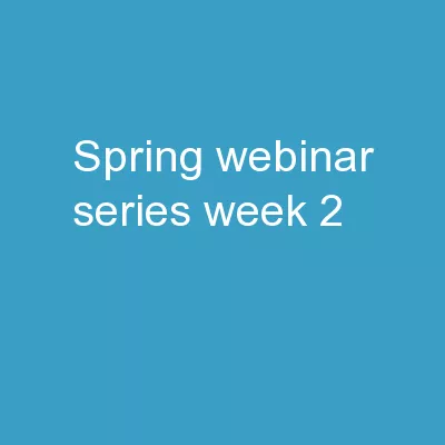 Spring Webinar  Series  Week 2: