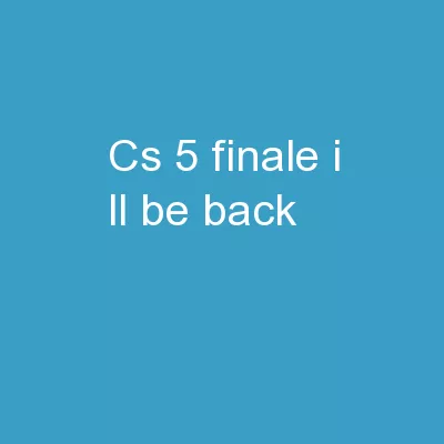 CS 5  finale I'll be back…