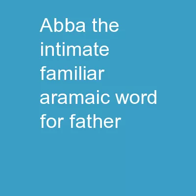 Abba The intimate, familiar Aramaic word for “father”