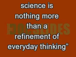 “The whole of science is nothing more than a refinement of everyday thinking”