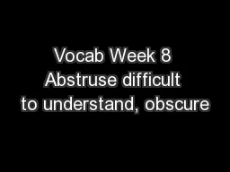 Vocab Week 8 Abstruse difficult to understand, obscure