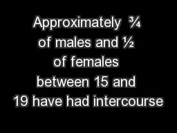 Approximately  ¾ of males and ½ of females between 15 and 19 have had intercourse