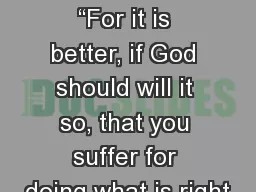 1 Peter 3:17 “For it is better, if God should will it so, that you suffer for doing