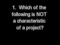 1.  Which of the following is NOT a characteristic of a project?