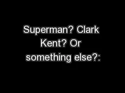 Superman? Clark Kent? Or something else?: