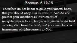 Romans 6:12-13 Therefore do not let sin reign in your mortal body, that you should obey
