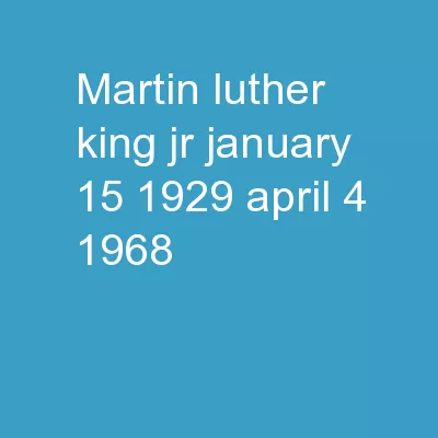 Martin Luther King, Jr. January 15, 1929 – April 4, 1968