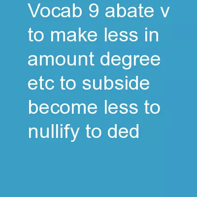 Vocab 9 abate (v) to make less in amount, degree, etc.; to subside, become less; to nullify;