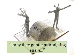 “I pray thee gentle mortal, sing again...”