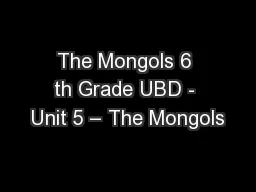 The Mongols 6 th Grade UBD - Unit 5 – The Mongols
