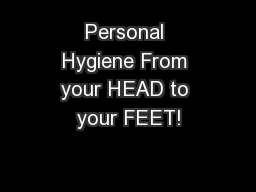 Personal Hygiene From your HEAD to your FEET!