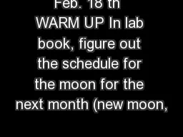 Feb. 18 th  WARM UP In lab book, figure out the schedule for the moon for the next month (new moon,