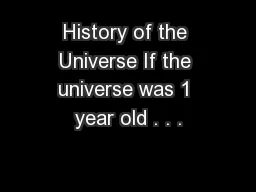 History of the Universe If the universe was 1 year old . . .