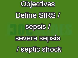 Sepsis Objectives Define SIRS / sepsis / severe sepsis / septic shock
