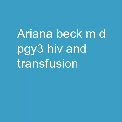 Ariana Beck, M.D.  PGY3 HIV and Transfusion: