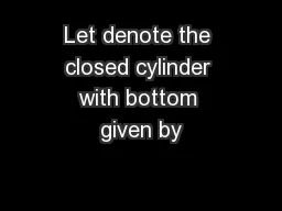 Let denote the closed cylinder with bottom given by