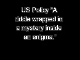 US Policy “A riddle wrapped in a mystery inside an enigma.”