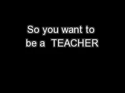 So you want to be a  TEACHER
