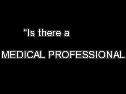 “Is there a                               MEDICAL PROFESSIONAL